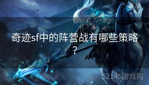 奇迹sf中的阵营战有哪些策略? 奇迹sf中的阵营战有哪些策略?