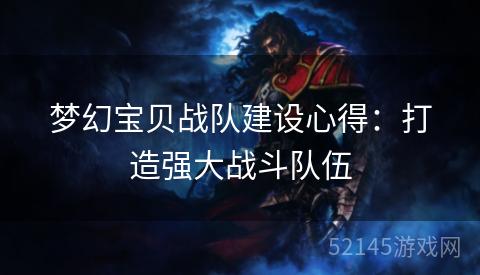 梦幻宝贝战队建设心得:打造强大战斗队伍 梦幻宝贝战队建设心得:打造强大战斗队伍