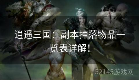 逍遥三国:副本掉落物品一览表详解! 逍遥三国:副本掉落物品一览表详解!