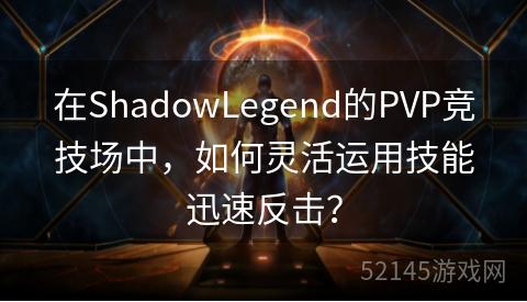 在ShadowLegend的PVP竞技场中,如何灵活运用技能迅速反击? 在ShadowLegend的PVP竞技场中,如何灵活运用技能迅速反击?
