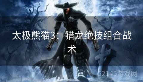 太极熊猫3:猎龙绝技组合战术 太极熊猫3:猎龙绝技组合战术