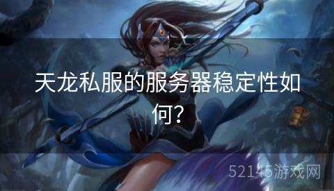 天龙私服的服务器稳定性如何? 天龙私服的服务器稳定性如何?