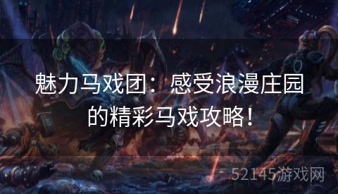 魅力马戏团:感受浪漫庄园的精彩马戏攻略! 魅力马戏团:感受浪漫庄园的精彩马戏攻略!