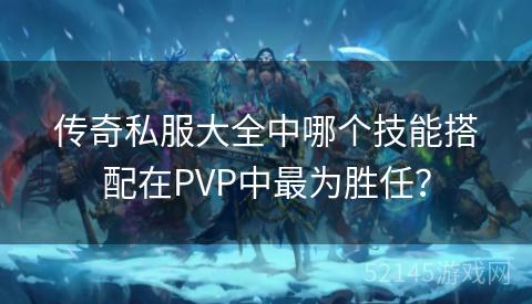 传奇私服大全中哪个技能搭配在PVP中最为胜任？