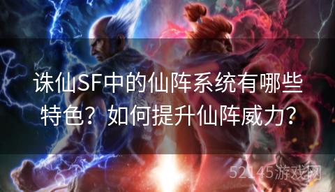 诛仙SF中的仙阵系统有哪些特色?如何提升仙阵威力? 诛仙SF中的仙阵系统有哪些特色?如何提升仙阵威力?