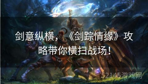 剑意纵横，《剑踪情缘》攻略带你横扫战场！