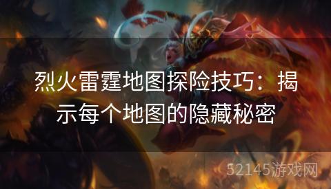 烈火雷霆地图探险技巧:揭示每个地图的隐藏秘密 烈火雷霆地图探险技巧:揭示每个地图的隐藏秘密