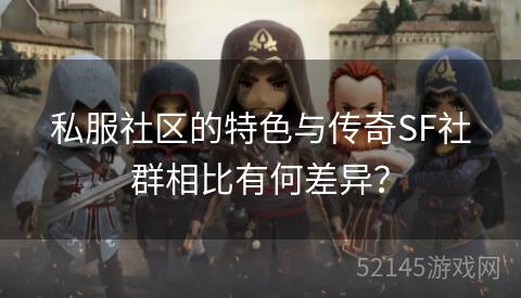 私服社区的特色与传奇SF社群相比有何差异？