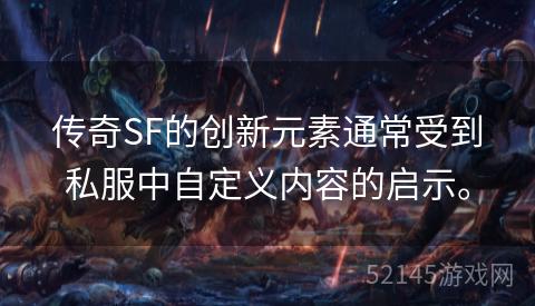传奇SF的创新元素通常受到私服中自定义内容的启示。