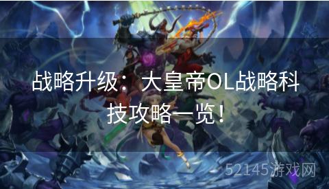 战略升级:大皇帝OL战略科技攻略一览! 战略升级:大皇帝OL战略科技攻略一览!