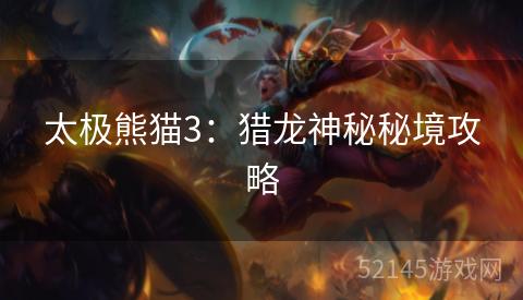 太极熊猫3:猎龙神秘秘境攻略 太极熊猫3:猎龙神秘秘境攻略