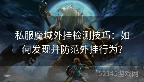 私服魔域外挂检测技巧:如何发现并防范外挂行为? 私服魔域外挂检测技巧:如何发现并防范外挂行为?