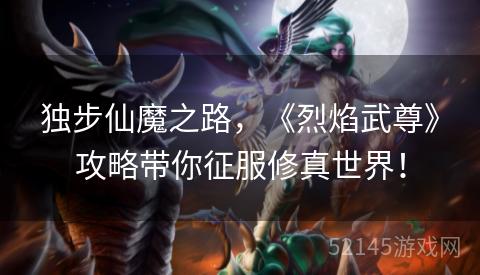 独步仙魔之路,《烈焰武尊》攻略带你征服修真世界! 独步仙魔之路,《烈焰武尊》攻略带你征服修真世界!