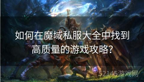 如何在魔域私服大全中找到高质量的游戏攻略? 如何在魔域私服大全中找到高质量的游戏攻略?