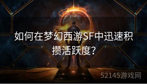 如何在梦幻西游SF中迅速积攒活跃度? 如何在梦幻西游SF中迅速积攒活跃度?