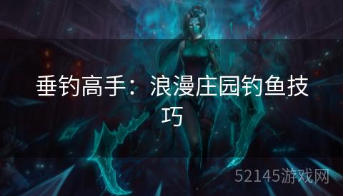 垂钓高手:浪漫庄园钓鱼技巧 垂钓高手:浪漫庄园钓鱼技巧