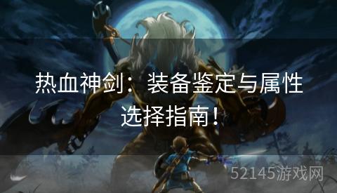热血神剑:装备鉴定与属性选择指南! 热血神剑:装备鉴定与属性选择指南!