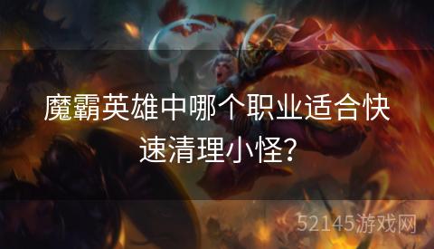 魔霸英雄中哪个职业适合快速清理小怪? 魔霸英雄中哪个职业适合快速清理小怪?