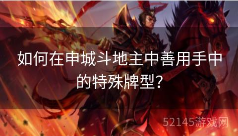 如何在申城斗地主中善用手中的特殊牌型？