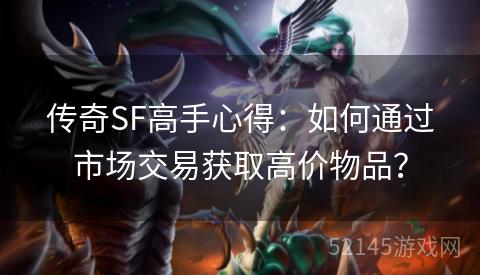 传奇SF高手心得:如何通过市场交易获取高价物品? 传奇SF高手心得:如何通过市场交易获取高价物品?