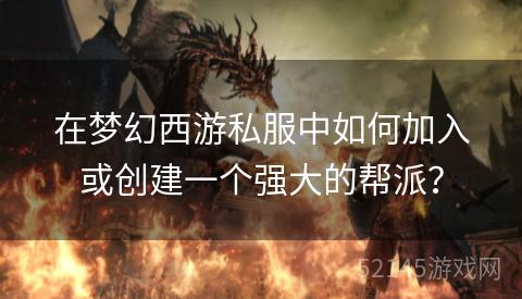 在梦幻西游私服中如何加入或创建一个强大的帮派? 在梦幻西游私服中如何加入或创建一个强大的帮派?
