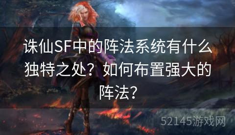 诛仙SF中的阵法系统有什么独特之处?如何布置强大的阵法? 诛仙SF中的阵法系统有什么独特之处?如何布置强大的阵法?