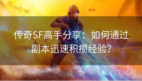 传奇SF高手分享:如何通过副本迅速积攒经验? 传奇SF高手分享:如何通过副本迅速积攒经验?