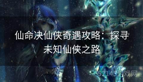 仙命决仙侠奇遇攻略:探寻未知仙侠之路 仙命决仙侠奇遇攻略:探寻未知仙侠之路