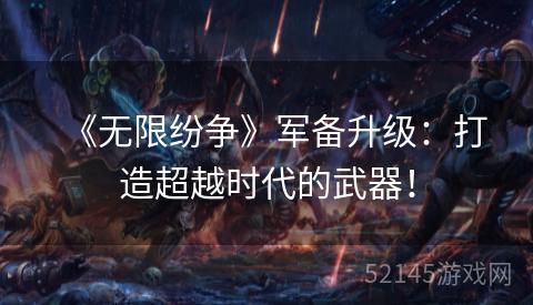 《无限纷争》军备升级:打造超越时代的武器! 《无限纷争》军备升级:打造超越时代的武器!