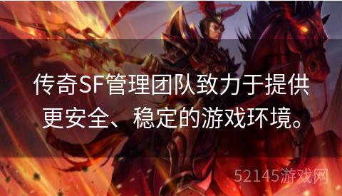 传奇SF管理团队致力于提供更安全、稳定的游戏环境。