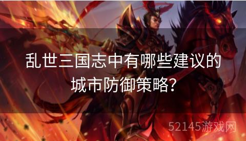 乱世三国志中有哪些建议的城市防御策略? 乱世三国志中有哪些建议的城市防御策略?