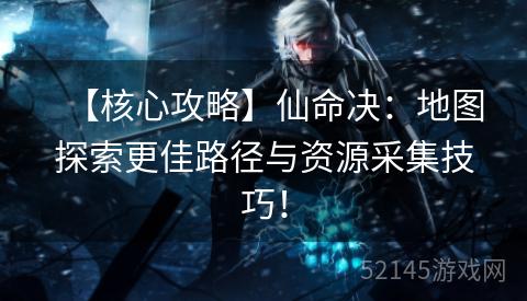 【核心攻略】仙命决:地图探索更佳路径与资源采集技巧! 【核心攻略】仙命决:地图探索更佳路径与资源采集技巧!