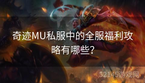 奇迹MU私服中的全服福利攻略有哪些？
