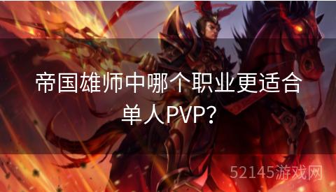 帝国雄师中哪个职业更适合单人PVP? 帝国雄师中哪个职业更适合单人PVP?