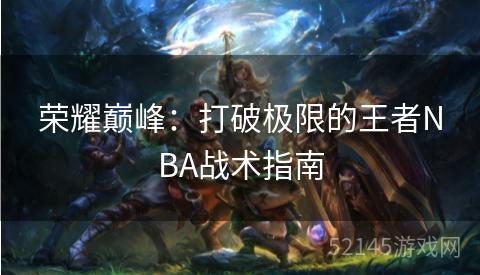 荣耀巅峰：打破极限的王者NBA战术指南