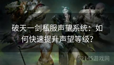 破天一剑私服声望系统:如何快速提升声望等级? 破天一剑私服声望系统:如何快速提升声望等级?