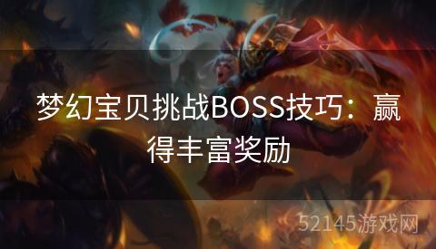 梦幻宝贝挑战BOSS技巧:赢得丰富奖励 梦幻宝贝挑战BOSS技巧:赢得丰富奖励