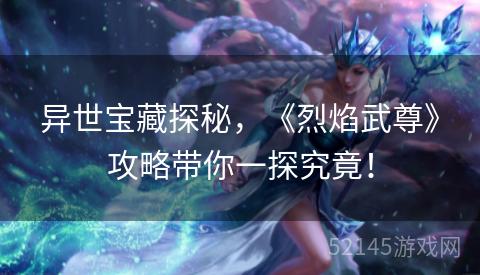 异世宝藏探秘,《烈焰武尊》攻略带你一探究竟! 异世宝藏探秘,《烈焰武尊》攻略带你一探究竟!