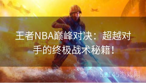 王者NBA巅峰对决:超越对手的终极战术秘籍! 王者NBA巅峰对决:超越对手的终极战术秘籍!
