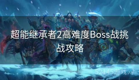 超能继承者2高难度Boss战挑战攻略 超能继承者2高难度Boss战挑战攻略