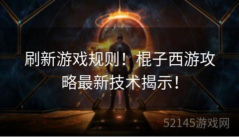 刷新游戏规则!棍子西游攻略最新技术揭示! 刷新游戏规则!棍子西游攻略最新技术揭示!