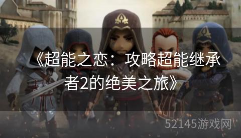 《超能之恋:攻略超能继承者2的绝美之旅》 《超能之恋:攻略超能继承者2的绝美之旅》