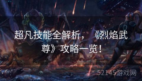 超凡技能全解析,《烈焰武尊》攻略一览! 超凡技能全解析,《烈焰武尊》攻略一览!