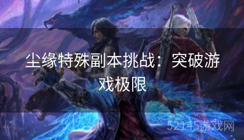尘缘特殊副本挑战:突破游戏极限 尘缘特殊副本挑战:突破游戏极限
