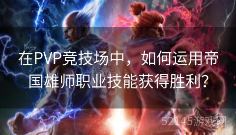 在PVP竞技场中,如何运用帝国雄师职业技能获得胜利? 在PVP竞技场中,如何运用帝国雄师职业技能获得胜利?