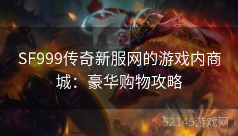 SF999传奇新服网的游戏内商城:豪华购物攻略 SF999传奇新服网的游戏内商城:豪华购物攻略