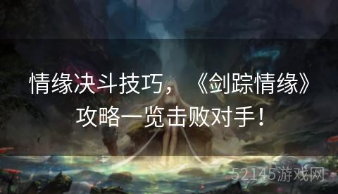 情缘决斗技巧,《剑踪情缘》攻略一览击败对手! 情缘决斗技巧,《剑踪情缘》攻略一览击败对手!