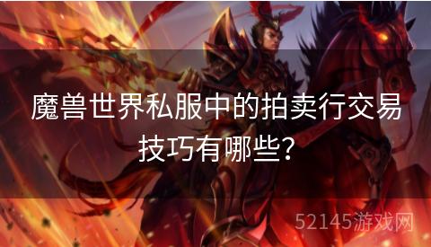 魔兽世界私服中的拍卖行交易技巧有哪些? 魔兽世界私服中的拍卖行交易技巧有哪些?