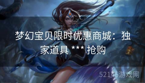 梦幻宝贝限时优惠商城:独家道具 *** 抢购 梦幻宝贝限时优惠商城:独家道具 *** 抢购