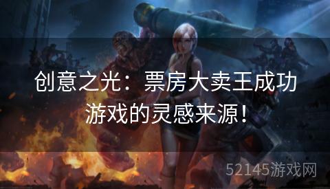 创意之光:票房大卖王成功游戏的灵感来源! 创意之光:票房大卖王成功游戏的灵感来源!